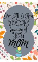 I'm All I Am Today Because of You MOM