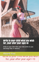 Write to your child what you wish for, year after year age1-10: write to your kids then your kids write to you and keep that in memory