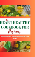 Heart Healthy Cookbook for Beginners: Nutritious Recipes to Prevent and Manage Cardiac Disease