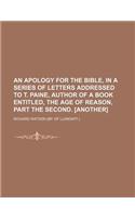 An Apology for the Bible, in a Series of Letters Addressed to T. Paine, Author of a Book Entitled, the Age of Reason, Part the Second. [Another]