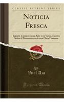 Noticia Fresca: Juguete CÃ³mico En Un Acto Y En Verso, Escrito Sobre El Pensamiento de Una Obra Francesa (Classic Reprint): Juguete CÃ³mico En Un Acto Y En Verso, Escrito Sobre El Pensamiento de Una Obra Francesa (Classic Reprint)