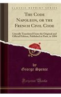 The Code Napoleon, or the French Civil Code: Literally Translated from the Original and Official Edition, Published at Paris, in 1804 (Classic Reprint)