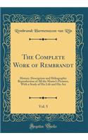 The Complete Work of Rembrandt, Vol. 5: History, Description and Heliographic Reproduction of All the Master's Pictures, with a Study of His Life and His Art (Classic Reprint): History, Description and Heliographic Reproduction of All the Master's Pictures, with a Study of His Life and His Art (Classic Reprint)