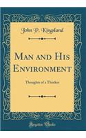 Man and His Environment: Thoughts of a Thinker (Classic Reprint)