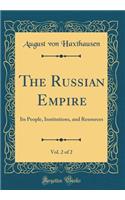 The Russian Empire, Vol. 2 of 2: Its People, Institutions, and Resources (Classic Reprint)