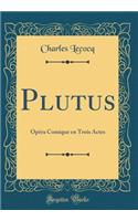 Plutus: Opéra Comique en Trois Actes (Classic Reprint)