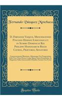 D. Fernandi Vasquii, Menchacensis Pinciani Hispani Iureconsulti in Summo Dominicæ Rei Philippi Hispaniarum Regis Cathol, Prætorio, Senatoris: Controversiarum Illustrium, Aliarumque Usu Frequentium Libri Tres; Nunc Denuo Longe Quam Antea Emendatius