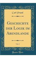 Geschichte der Logik im Abendlande, Vol. 2 (Classic Reprint)
