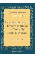 Lettere Inedite Di Joviano Pontano in Nome De' Reali Di Napoli (Classic Reprint)