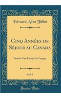 Cinq AnnÃ©es de SÃ©jour Au Canada, Vol. 3: Suivies d'Un Extrait Du Voyage (Classic Reprint): Suivies d'Un Extrait Du Voyage (Classic Reprint)