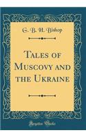 Tales of Muscovy and the Ukraine (Classic Reprint)