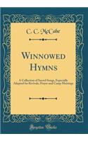 Winnowed Hymns: A Collection of Sacred Songs, Especially Adapted for Revivals, Prayer and Camp Meetings (Classic Reprint)