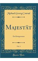 Majestät, Vol. 1: Ein Königsroman (Classic Reprint)