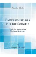 Exkursionsflora für die Schweiz: Nach der Analytischen Methode Bearbeitet (Classic Reprint)