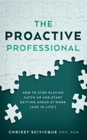 Proactive Professional: How to Stop Playing Catch Up and Start Getting Ahead at Work (and in Life!)