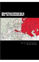 Should Great Britain Go to War--For Czechoslovakia?: An Appeal to British Common Sense--For the Sake of World Peace