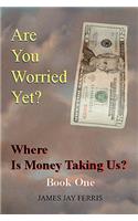 Are You Worried Yet? Where Is Money Taking Us? Book One