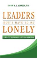 Leaders Don't Have to Be Lonely: Eliminate the Loneliness by Leading Like a Coach