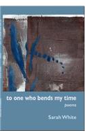 To One Who Bends My Time