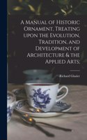 Manual of Historic Ornament, Treating Upon the Evolution, Tradition, and Development of Architecture & the Applied Arts;
