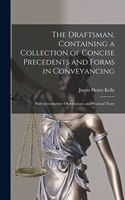 Draftsman, Containing a Collection of Concise Precedents and Forms in Conveyancing; With Introductory Observations and Practical Notes