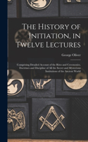 History of Initiation, in Twelve Lectures: Comprising Detailed Account of the Rites and Ceremonies, Doctrines and Discipline of all the Secret and Mysterious Institutions of the Ancient World