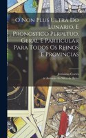 O non plus ultra do lunario, e pronostico perpetuo, geral e particular para todos os reinos e provincias