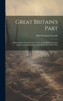 Great Britain's Part: Observations of an American Vistor to the British Army in France at the Beginning of the Third Year of the War