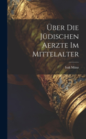 Über Die Jüdischen Aerzte Im Mittelalter