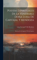 Poesías Espirituales De La Venerable Doña Luisa De Carvajal Y Mendoza: Muestras De Su Ingenio Y De Su Espíritu