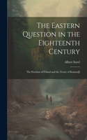 Eastern Question in the Eighteenth Century; the Partition of Poland and the Treaty of Kainardji
