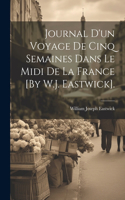 Journal D'un Voyage De Cinq Semaines Dans Le Midi De La France [By W.J. Eastwick].