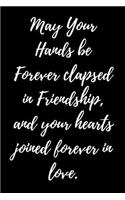 May Your Hands be Forever clapsed in Friendship, and your hearts joined forever in love.