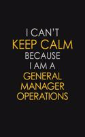 I Can't Keep Calm Because I Am A General Manager Operations