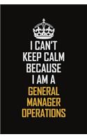 I Can't Keep Calm Because I Am A General Manager Operations