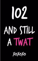 102 and Still a Twat: Funny Rude Humorous Birthday Notebook-Cheeky Joke Journal for Bestie/Friend/Her/Mom/Wife/Sister-Sarcastic Dirty Banter Occasion Book (Unique Gift Al