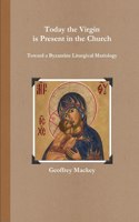 Today the Virgin is Present in the Church: Toward a Byzantine Liturgical Mariology