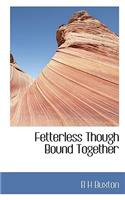 Fetterless Though Bound Together