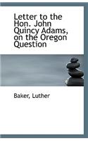 Letter to the Hon. John Quincy Adams, on the Oregon Question