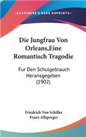 Die Jungfrau Von Orleans, Eine Romantisch Tragodie: Fur Den Schulgebrauch Heransgegeben (1902)