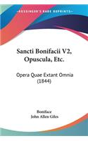 Sancti Bonifacii V2, Opuscula, Etc.