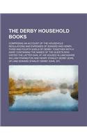 The Derby Household Books; Comprising an Account of the Household Regulations and Expenses of Edward and Henry, Third and Fourth Earls of Derby Togeth