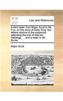 A Third Letter from Major Scott to Mr. Fox, on the Story of Deby Sing; Two Letters Relative to the Expences Attending the Trial of Warren Hastings, ... and a Letter to Mr. Burke.: (English)