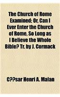 The Church of Rome Examined; Or, Can I Ever Enter the Church of Rome, So Long as I Believe the Whole Bible? Tr. by J. Cormack