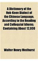 A Dictionary of the Hok-Keen Dialect of the Chinese Language, According to the Reading and Colloquial Idioms; Containing about 12,000: (English)