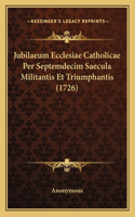 Jubilaeum Ecclesiae Catholicae Per Septemdecim Saecula Militantis Et Triumphantis (1726): (Latin)