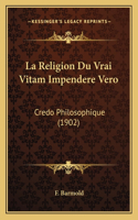 Religion Du Vrai Vitam Impendere Vero: Credo Philosophique (1902)