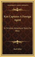 Ken Captures A Foreign Agent: A Christian Adventure Story For Boys