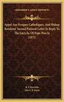 Appel Aux Eveques Catholiques, And Bishop Reinkens' Second Pastoral Letter In Reply To The Encyclic Of Pope Pius Ix (1871)