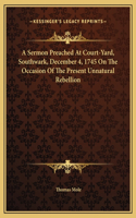 A Sermon Preached At Court-Yard, Southwark, December 4, 1745 On The Occasion Of The Present Unnatural Rebellion